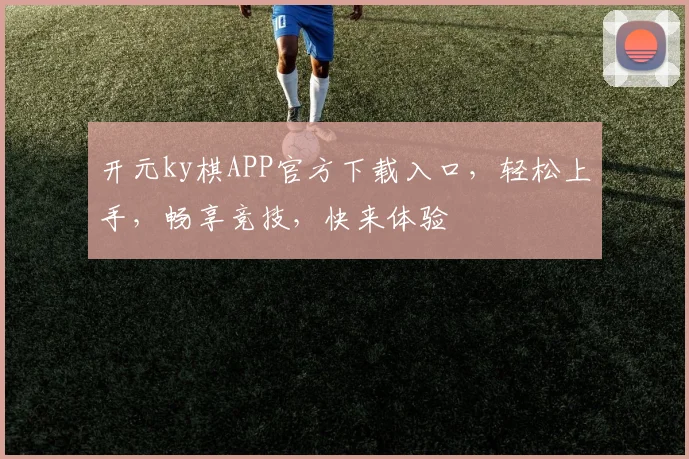 开元ky棋APP官方下载入口，轻松上手，畅享竞技，快来体验