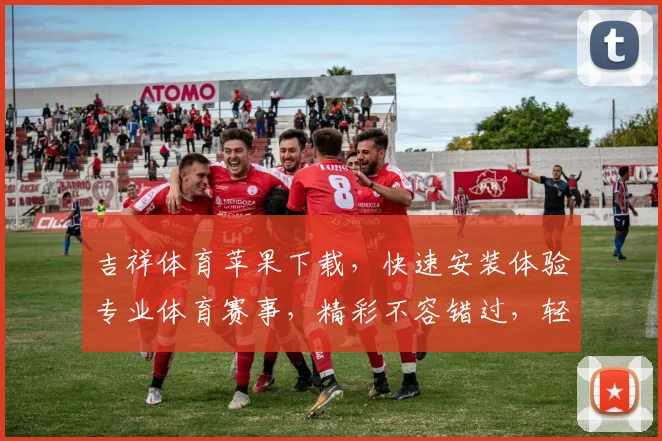 吉祥体育苹果下载，快速安装体验专业体育赛事，精彩不容错过，轻松下载，畅享竞技