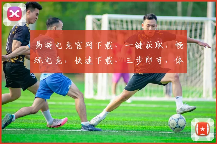 易游电竞官网下载，一键获取，畅玩电竞，快速下载，三步即可，体验极致