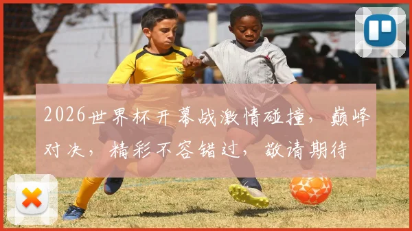2026世界杯开幕战激情碰撞，巅峰对决，精彩不容错过，敬请期待