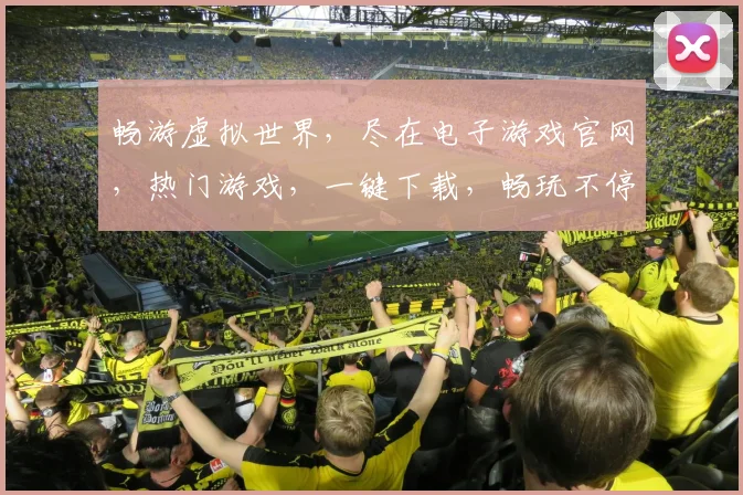 畅游虚拟世界，尽在电子游戏官网，热门游戏，一键下载，畅玩不停，三重福利等你来