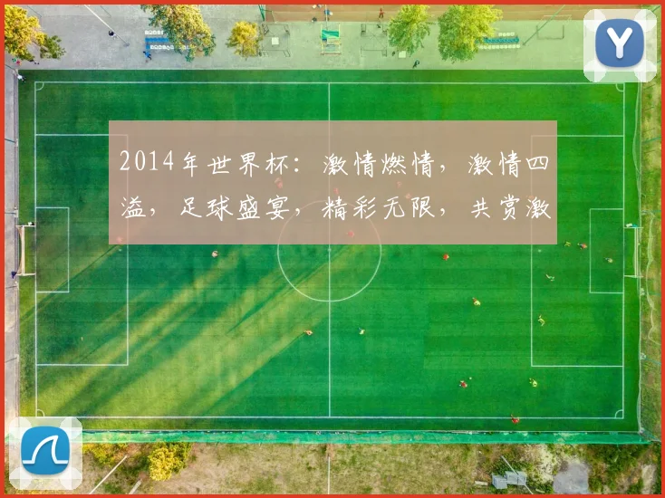 2014年世界杯：激情燃情，激情四溢，足球盛宴，精彩无限，共赏激情时刻