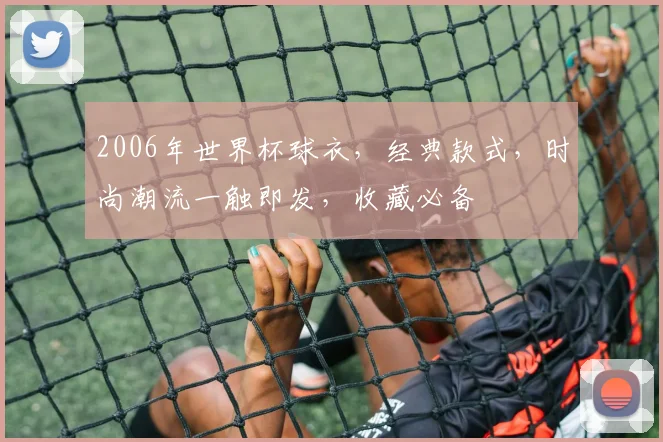 2006年世界杯球衣，经典款式，时尚潮流一触即发，收藏必备