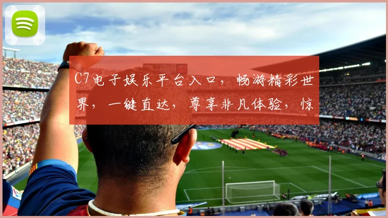 C7电子娱乐平台入口，畅游精彩世界，一键直达，尊享非凡体验，惊喜不断，尽在掌握