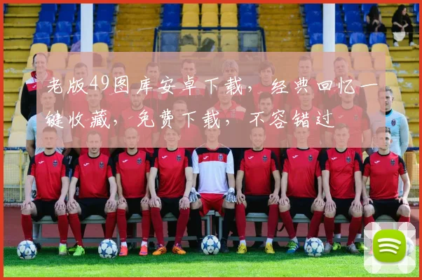 老版49图库安卓下载，经典回忆一键收藏，免费下载，不容错过